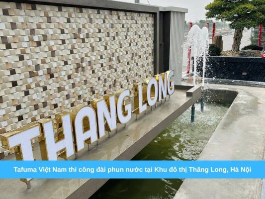 Tafuma Việt Nam thi công đài phun nước tại Khu đô thị Thăng Long